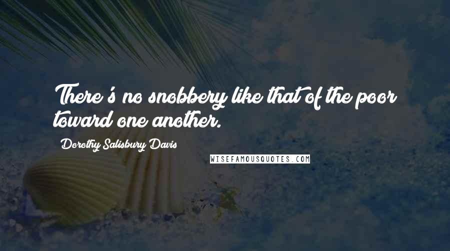 Dorothy Salisbury Davis Quotes: There's no snobbery like that of the poor toward one another.