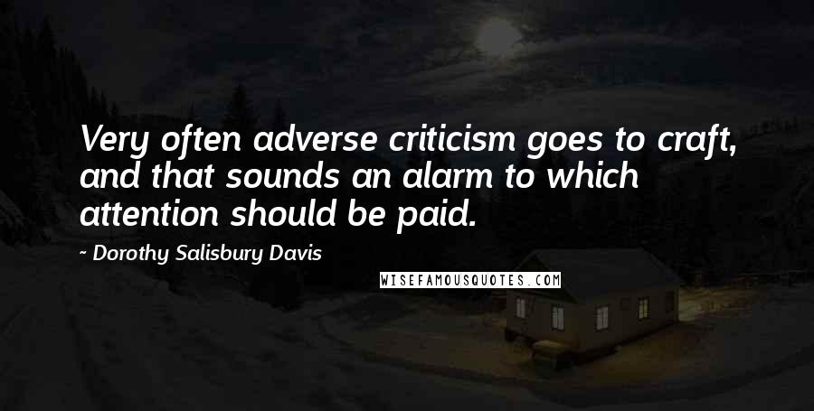 Dorothy Salisbury Davis Quotes: Very often adverse criticism goes to craft, and that sounds an alarm to which attention should be paid.