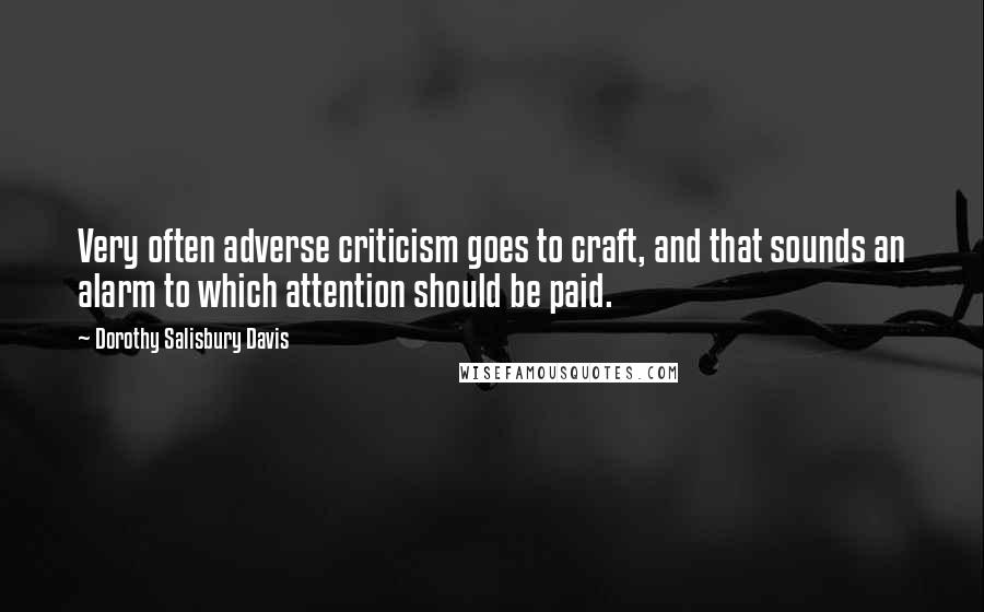 Dorothy Salisbury Davis Quotes: Very often adverse criticism goes to craft, and that sounds an alarm to which attention should be paid.