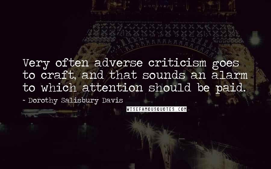 Dorothy Salisbury Davis Quotes: Very often adverse criticism goes to craft, and that sounds an alarm to which attention should be paid.