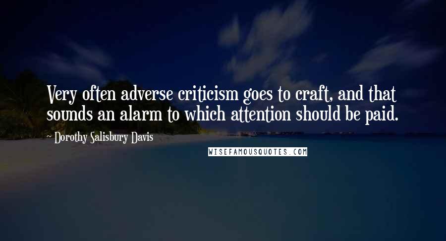 Dorothy Salisbury Davis Quotes: Very often adverse criticism goes to craft, and that sounds an alarm to which attention should be paid.