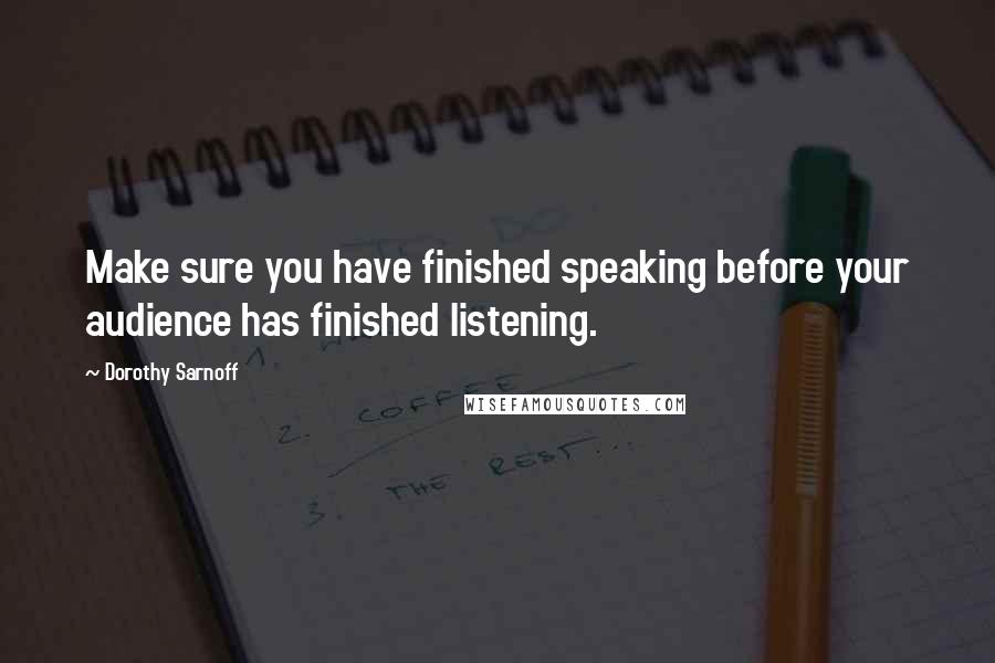 Dorothy Sarnoff Quotes: Make sure you have finished speaking before your audience has finished listening.