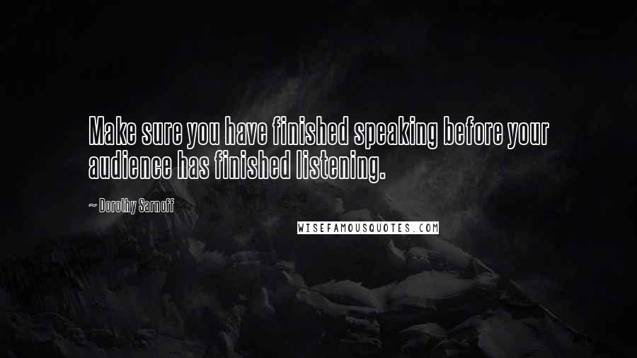 Dorothy Sarnoff Quotes: Make sure you have finished speaking before your audience has finished listening.