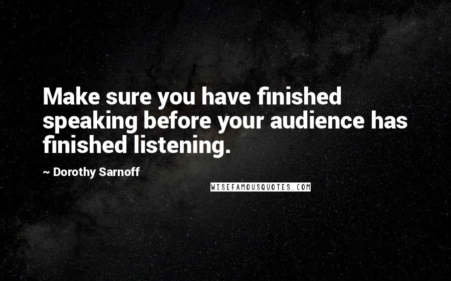 Dorothy Sarnoff Quotes: Make sure you have finished speaking before your audience has finished listening.