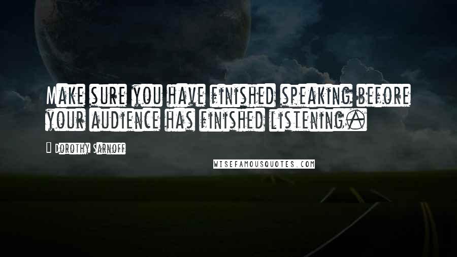 Dorothy Sarnoff Quotes: Make sure you have finished speaking before your audience has finished listening.