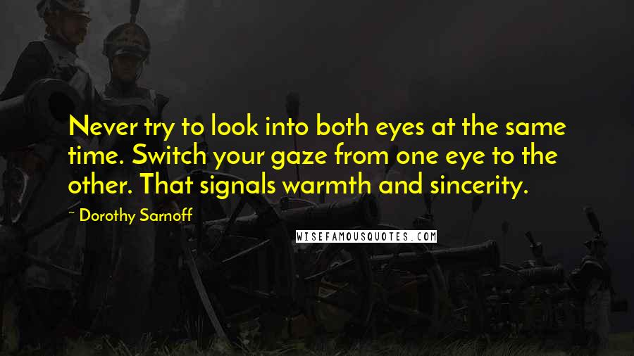 Dorothy Sarnoff Quotes: Never try to look into both eyes at the same time. Switch your gaze from one eye to the other. That signals warmth and sincerity.