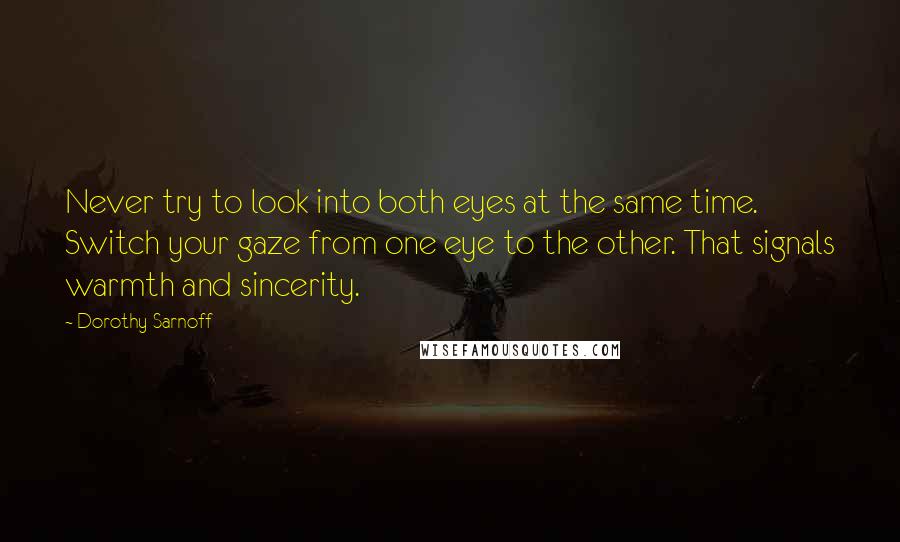 Dorothy Sarnoff Quotes: Never try to look into both eyes at the same time. Switch your gaze from one eye to the other. That signals warmth and sincerity.