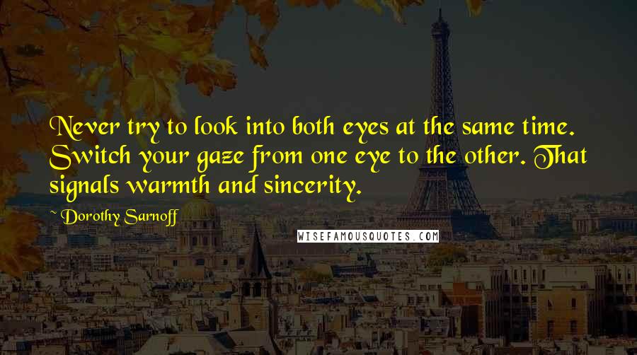 Dorothy Sarnoff Quotes: Never try to look into both eyes at the same time. Switch your gaze from one eye to the other. That signals warmth and sincerity.