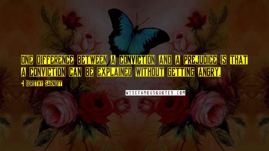 Dorothy Sarnoff Quotes: One difference between a conviction and a prejudice is that a conviction can be explained without getting angry.