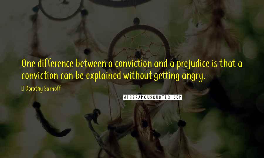 Dorothy Sarnoff Quotes: One difference between a conviction and a prejudice is that a conviction can be explained without getting angry.