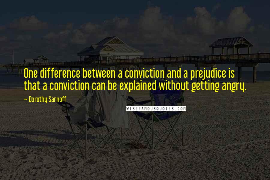 Dorothy Sarnoff Quotes: One difference between a conviction and a prejudice is that a conviction can be explained without getting angry.