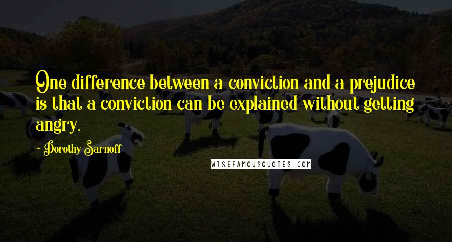 Dorothy Sarnoff Quotes: One difference between a conviction and a prejudice is that a conviction can be explained without getting angry.