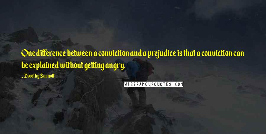 Dorothy Sarnoff Quotes: One difference between a conviction and a prejudice is that a conviction can be explained without getting angry.