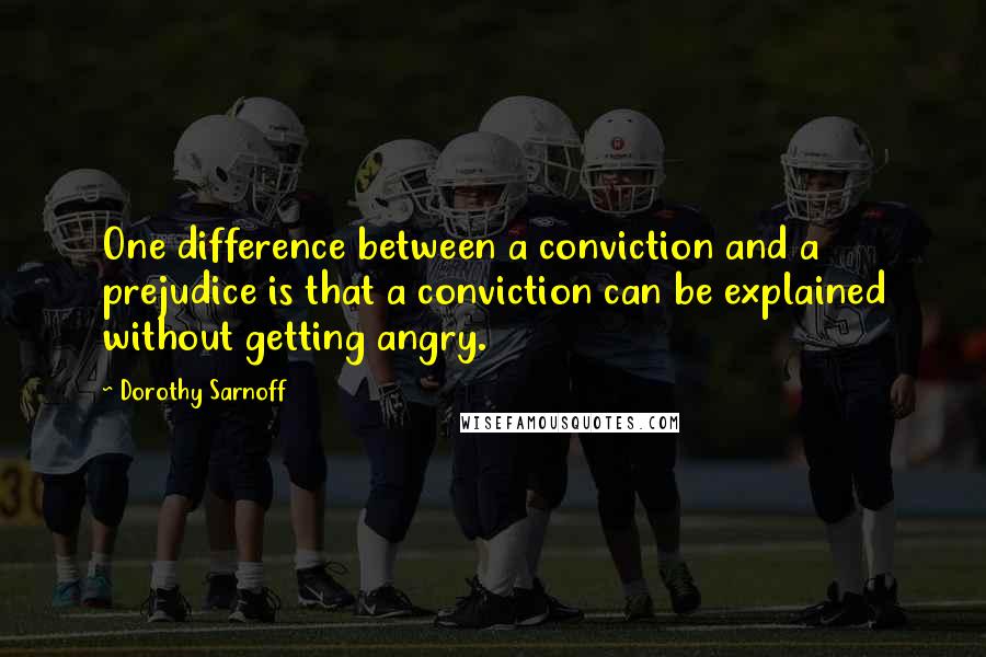 Dorothy Sarnoff Quotes: One difference between a conviction and a prejudice is that a conviction can be explained without getting angry.