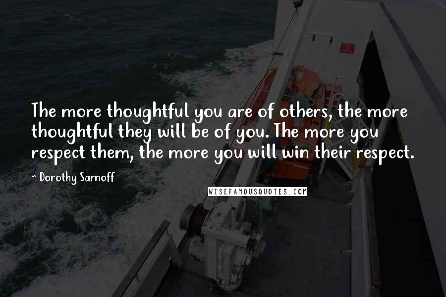 Dorothy Sarnoff Quotes: The more thoughtful you are of others, the more thoughtful they will be of you. The more you respect them, the more you will win their respect.