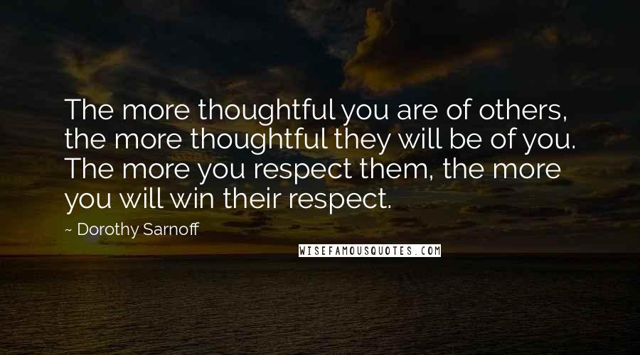 Dorothy Sarnoff Quotes: The more thoughtful you are of others, the more thoughtful they will be of you. The more you respect them, the more you will win their respect.