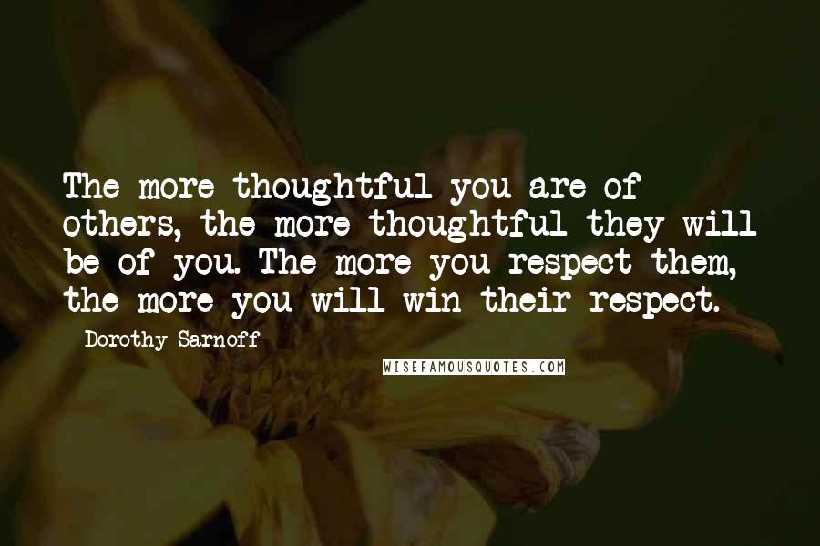 Dorothy Sarnoff Quotes: The more thoughtful you are of others, the more thoughtful they will be of you. The more you respect them, the more you will win their respect.