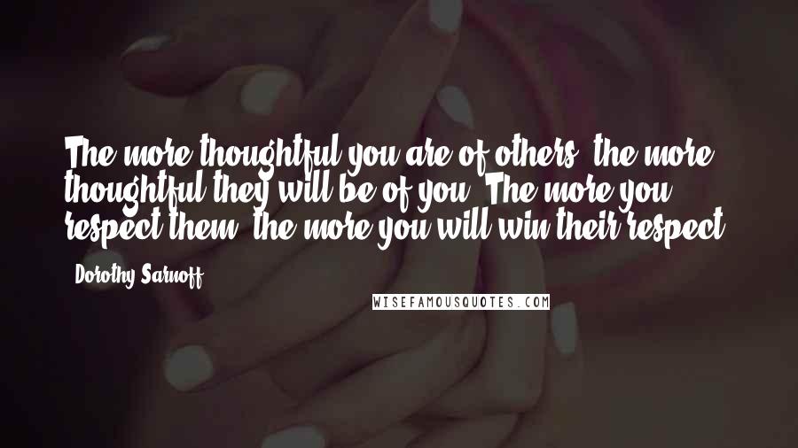 Dorothy Sarnoff Quotes: The more thoughtful you are of others, the more thoughtful they will be of you. The more you respect them, the more you will win their respect.