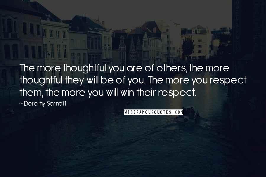 Dorothy Sarnoff Quotes: The more thoughtful you are of others, the more thoughtful they will be of you. The more you respect them, the more you will win their respect.