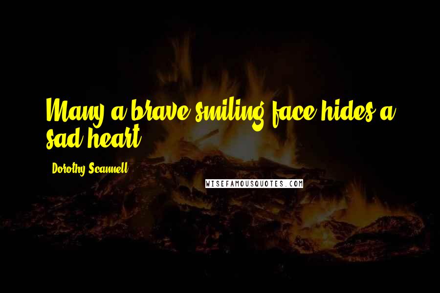 Dorothy Scannell Quotes: Many a brave smiling face hides a sad heart