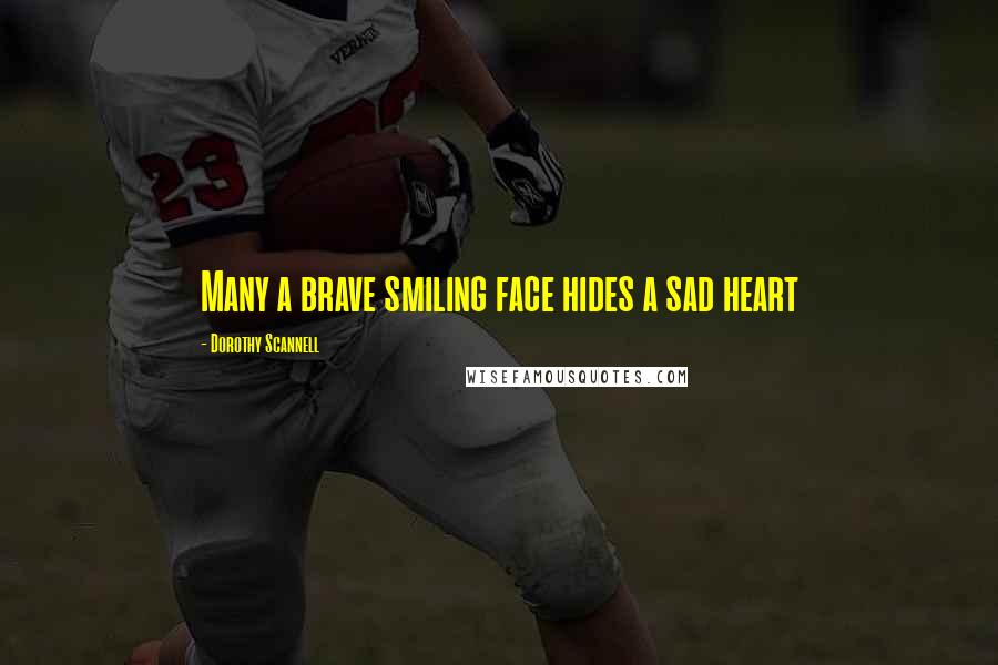 Dorothy Scannell Quotes: Many a brave smiling face hides a sad heart