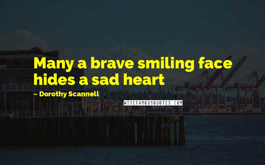 Dorothy Scannell Quotes: Many a brave smiling face hides a sad heart