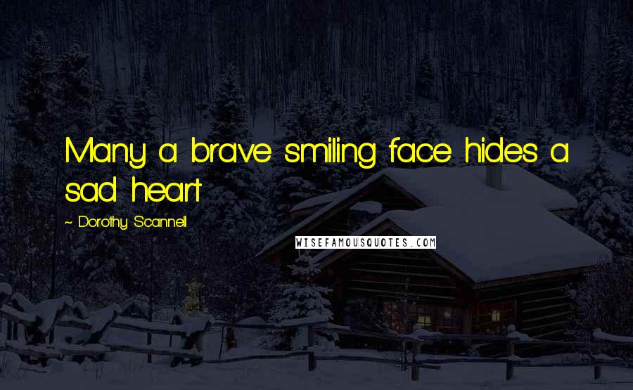 Dorothy Scannell Quotes: Many a brave smiling face hides a sad heart