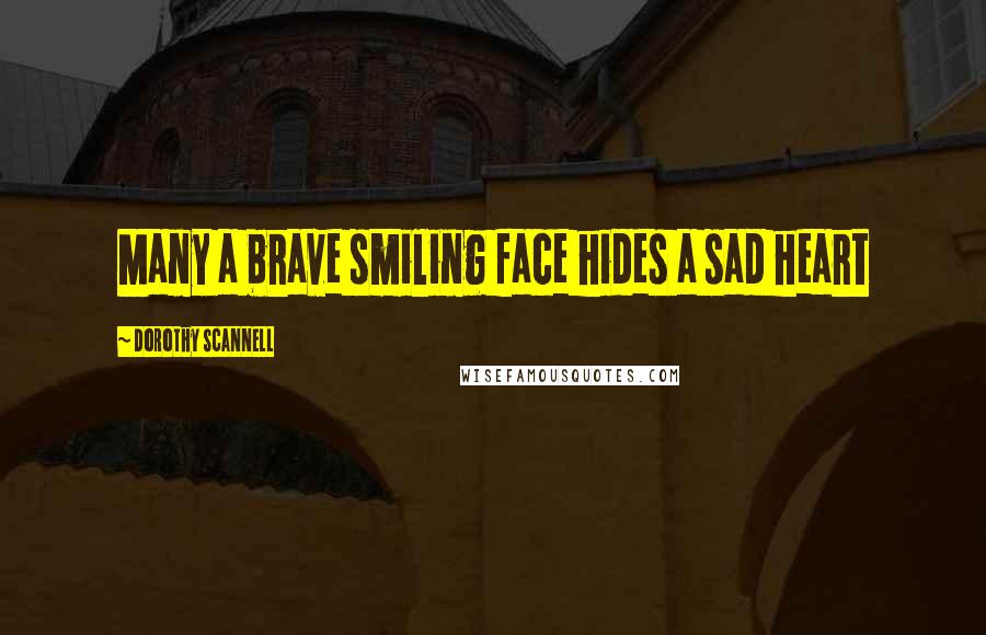 Dorothy Scannell Quotes: Many a brave smiling face hides a sad heart