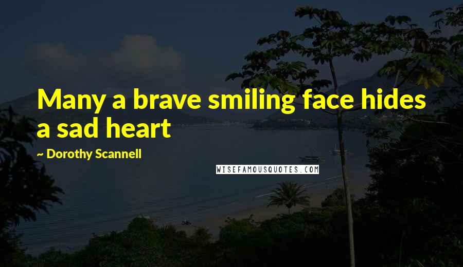 Dorothy Scannell Quotes: Many a brave smiling face hides a sad heart