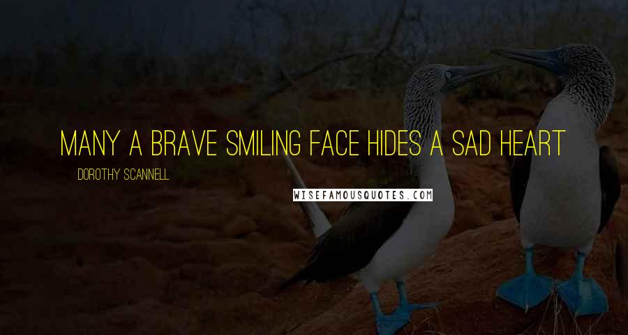 Dorothy Scannell Quotes: Many a brave smiling face hides a sad heart