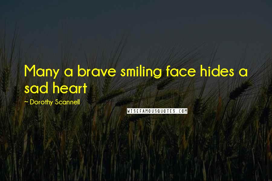 Dorothy Scannell Quotes: Many a brave smiling face hides a sad heart