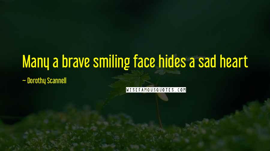Dorothy Scannell Quotes: Many a brave smiling face hides a sad heart
