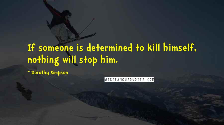 Dorothy Simpson Quotes: If someone is determined to kill himself, nothing will stop him.