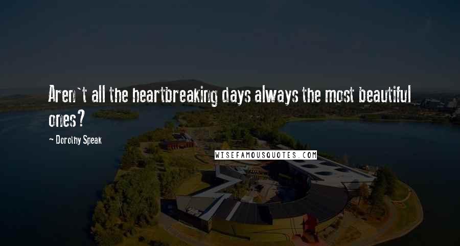 Dorothy Speak Quotes: Aren't all the heartbreaking days always the most beautiful ones?