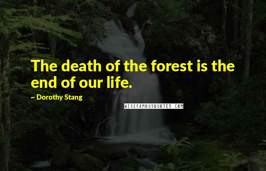 Dorothy Stang Quotes: The death of the forest is the end of our life.