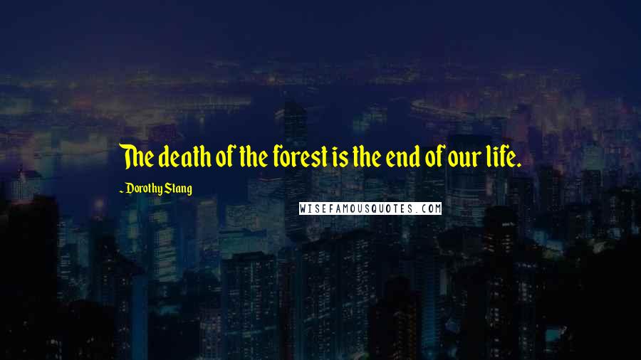 Dorothy Stang Quotes: The death of the forest is the end of our life.