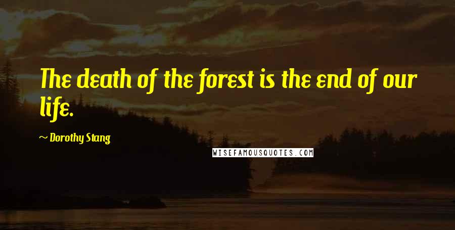 Dorothy Stang Quotes: The death of the forest is the end of our life.