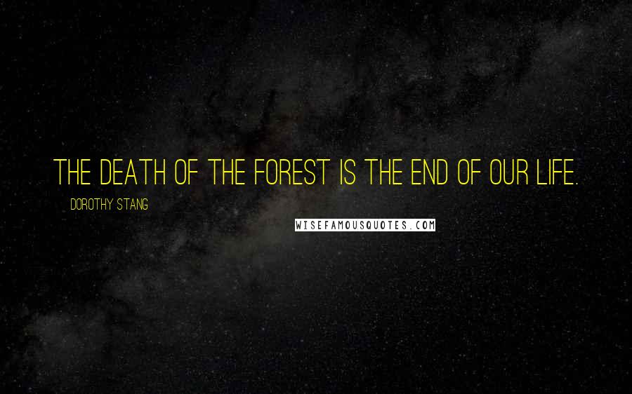 Dorothy Stang Quotes: The death of the forest is the end of our life.