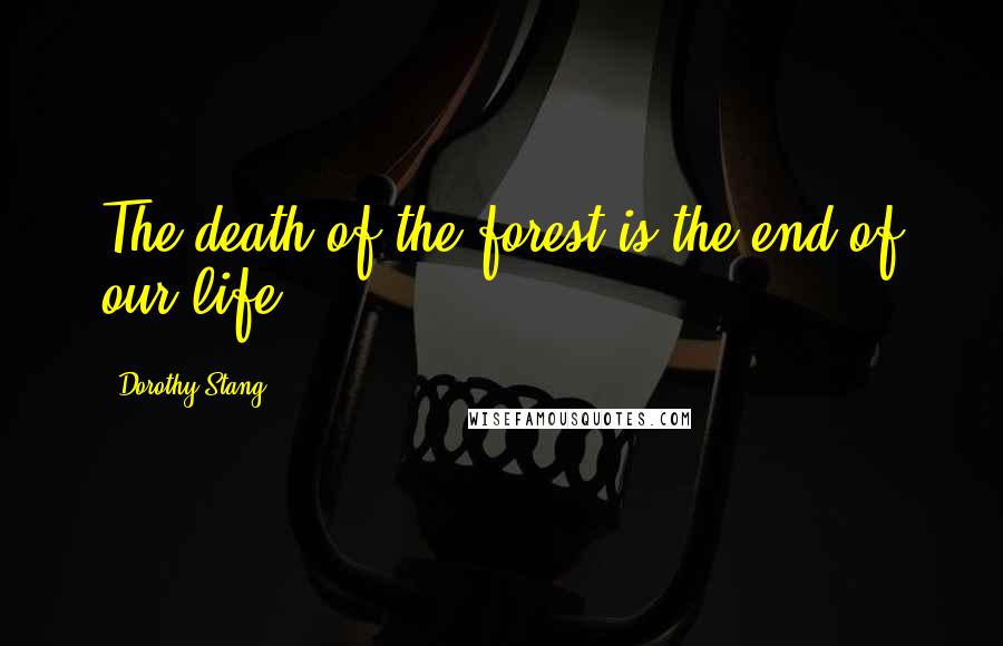 Dorothy Stang Quotes: The death of the forest is the end of our life.