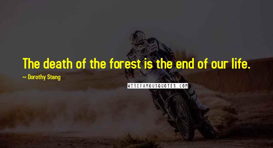 Dorothy Stang Quotes: The death of the forest is the end of our life.