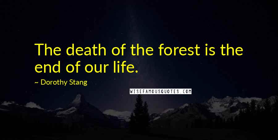 Dorothy Stang Quotes: The death of the forest is the end of our life.