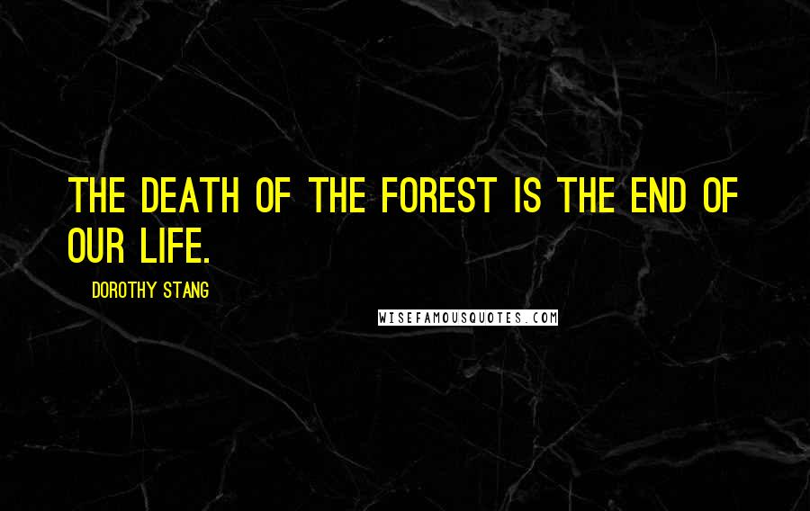 Dorothy Stang Quotes: The death of the forest is the end of our life.