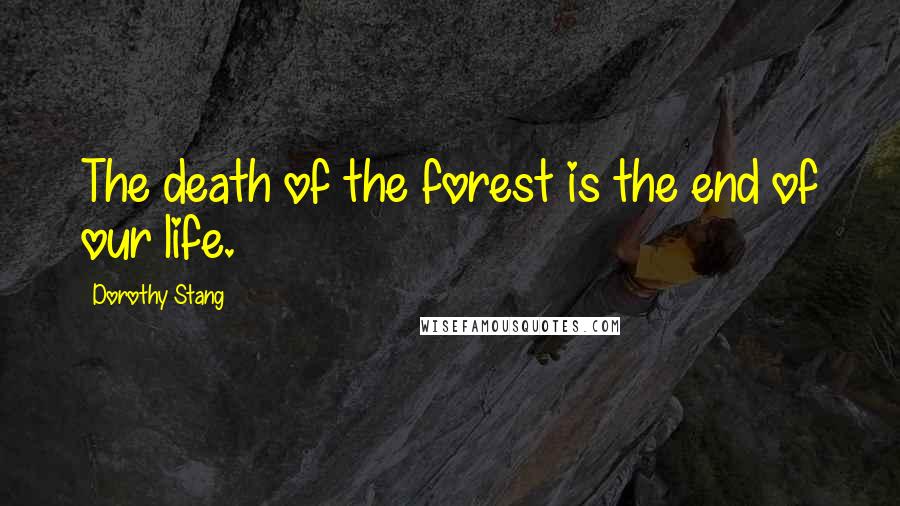 Dorothy Stang Quotes: The death of the forest is the end of our life.