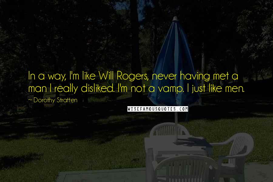 Dorothy Stratten Quotes: In a way, I'm like Will Rogers, never having met a man I really disliked. I'm not a vamp. I just like men.