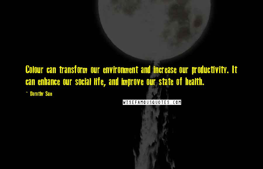 Dorothy Sun Quotes: Colour can transform our environment and increase our productivity. It can enhance our social life, and improve our state of health.