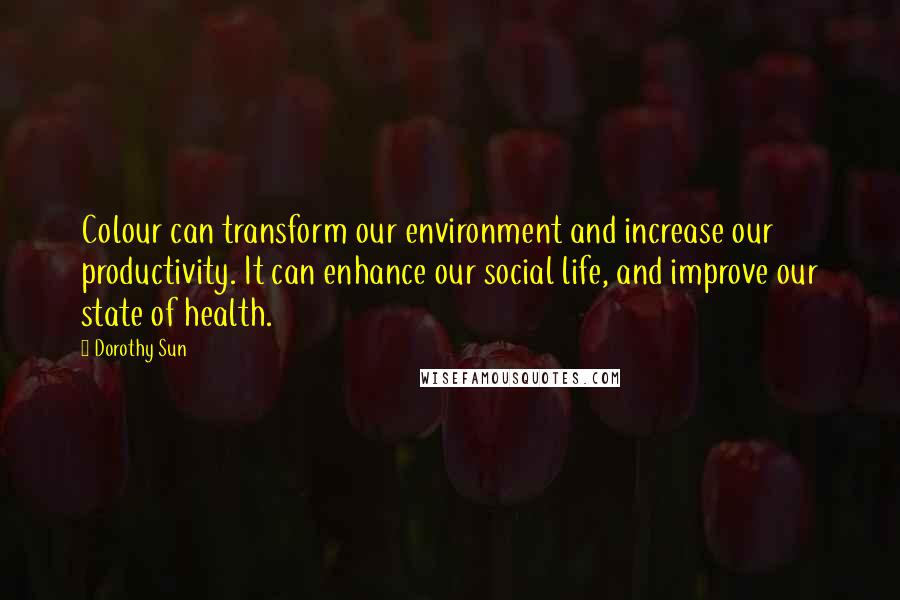 Dorothy Sun Quotes: Colour can transform our environment and increase our productivity. It can enhance our social life, and improve our state of health.