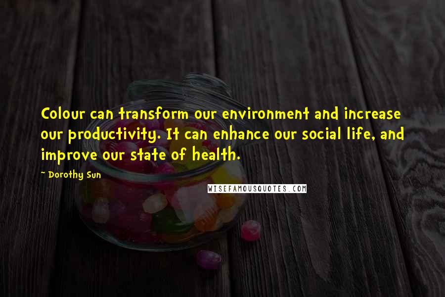 Dorothy Sun Quotes: Colour can transform our environment and increase our productivity. It can enhance our social life, and improve our state of health.