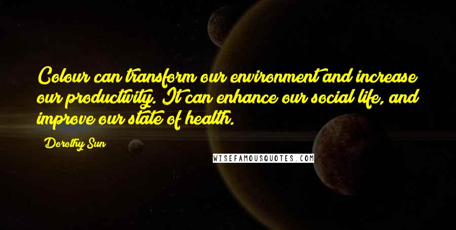 Dorothy Sun Quotes: Colour can transform our environment and increase our productivity. It can enhance our social life, and improve our state of health.