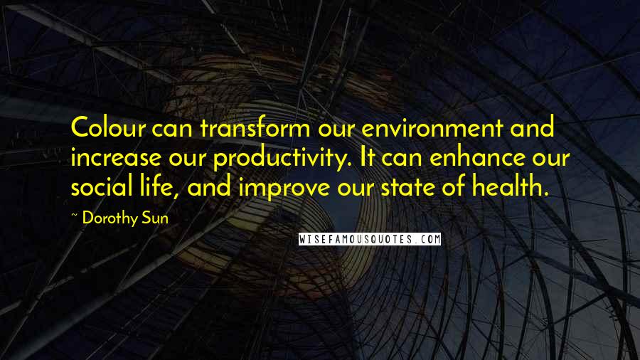 Dorothy Sun Quotes: Colour can transform our environment and increase our productivity. It can enhance our social life, and improve our state of health.