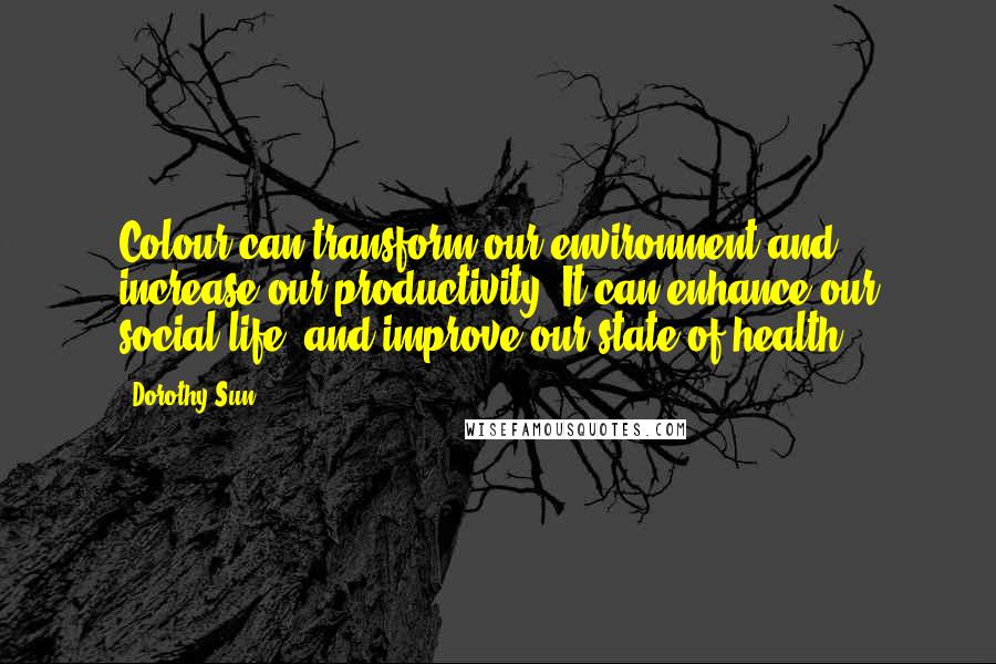 Dorothy Sun Quotes: Colour can transform our environment and increase our productivity. It can enhance our social life, and improve our state of health.